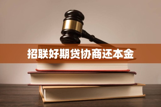 招聯(lián)好期貸逾期后協(xié)商還本金的合法性、流程與注意事項(xiàng)